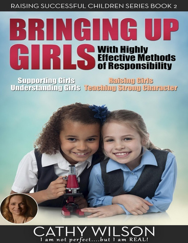 Bringing Up Girls: Supporting Girls, Understanding Girls, Raising Girls, Teaching Strong Character