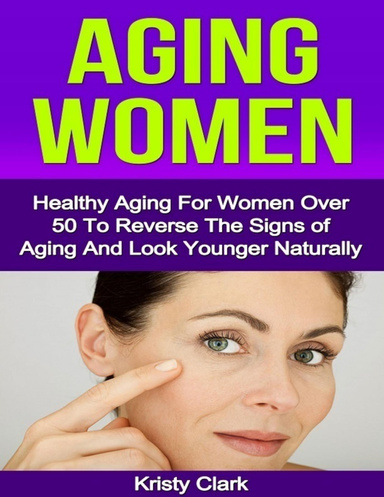 Aging Women - Healthy Aging for Women Over 50 to Reverse the Signs of Aging and Look Younger Naturally.