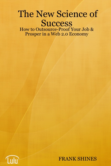 The New Science of Success:  How to Outsource-Proof Your Job & Prosper in a Web 2.0 Economy