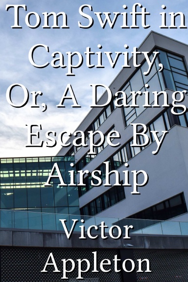 Tom Swift in Captivity, Or, A Daring Escape By Airship