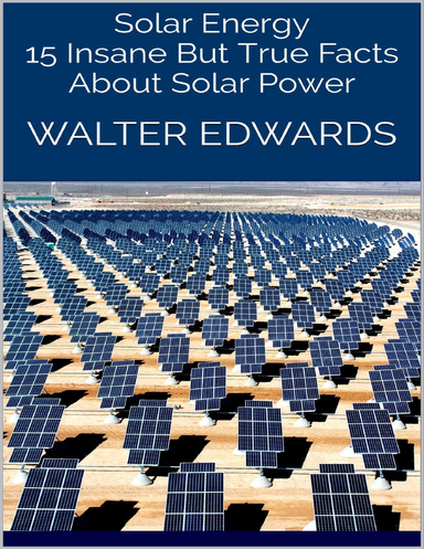 Solar Energy: 15 Insane But True Facts About Solar Power