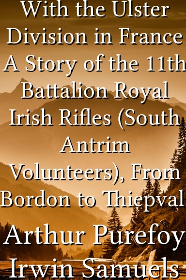 With the Ulster Division in France A Story of the 11th Battalion Royal Irish Rifles (South Antrim Volunteers), From Bordon to Thiepval.