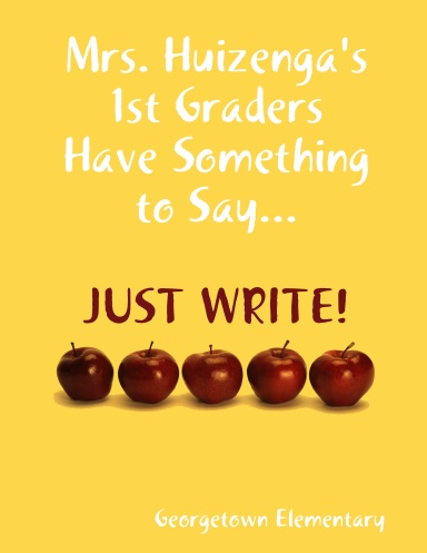 Mrs. Huizenga's 1st Graders Have Something to Say...JUST WRITE!