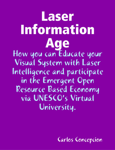 Laser Information Age: How you can Educate your Visual System with Laser Intelligence and participate in the Emergent Open Resource Based Economy via UNESCO’s Virtual University.