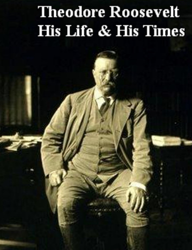 Theodore Roosevelt, His Life & His TImes
