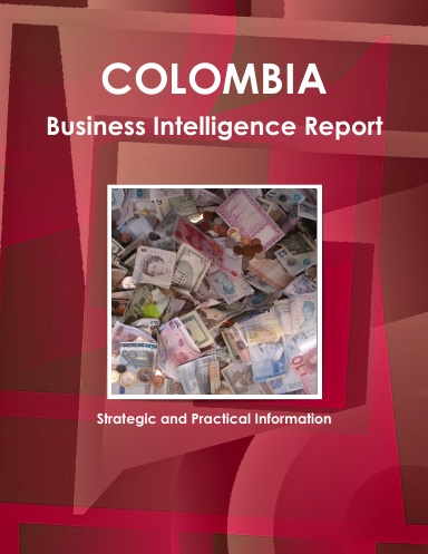 Colombia Business Intelligence Report: Strategic and Practical Information