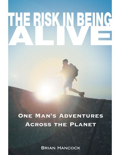 The Risk In Being Alive: One Man's Adventures Across the Planet