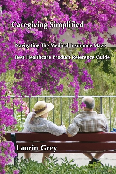 CAREGIVING SIMPLIFIED/NAVIGATING THE MEDICAL INSURANCE MAZE/BEST HEALTHCARE PRODUCT REFERENCE GUIDE