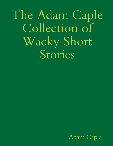 The Adam Caple Collection of Wacky Short Stories
