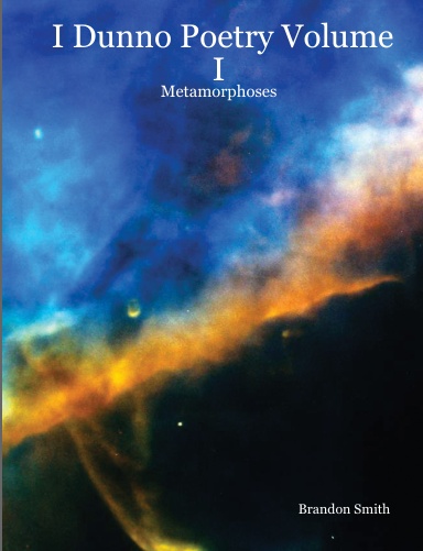 I Dunno Poetry Volume I: Metamorphoses