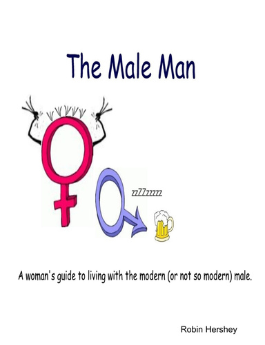 The Male Man - A Woman's Guide to Living with the Modern (or not so modern) Male