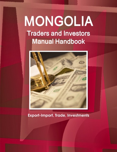 Mongolia Traders and Investors Manual Handbook - Export-Import, Trade, Investments