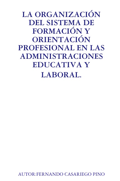 LA ORGANIZACIÓN DEL SISTEMA DE FORMACIÓN Y ORIENTACIÓN PROFESIONAL EN LA ADMINISTRACIÓN EDUCATIVA Y LABORAL.