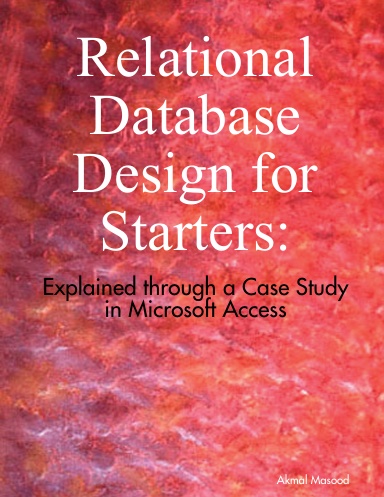 Relational Database Design for Starters: Explained through a Case Study in Microsoft Access