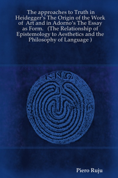The approaches to Truth in Heidegger's The Origin of the Work of Art and in Adorno's The Essay as Form. (The Relationship of Epistemology to Aesthetics and the Philosophy of Language )