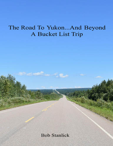 The Road to Yukon and Beyond - A Bucket List Trip