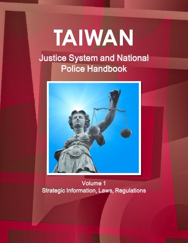 Taiwan Justice System and National Police Handbook Volume 1 Strategic Information, Laws, Regulations