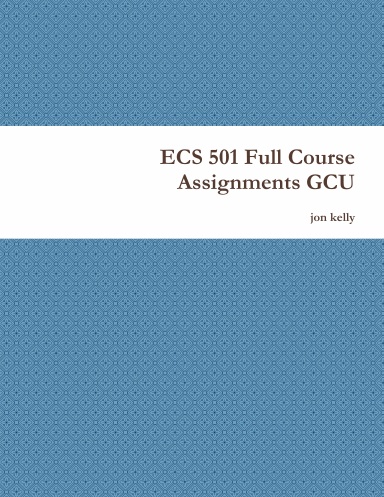 ECS 501 Full Course Assignments GCU
