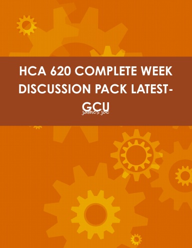 HCA 620 COMPLETE WEEK DISCUSSION PACK LATEST-GCU