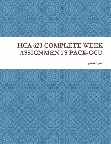 HCA 620 COMPLETE WEEK ASSIGNMENTS PACK-GCU
