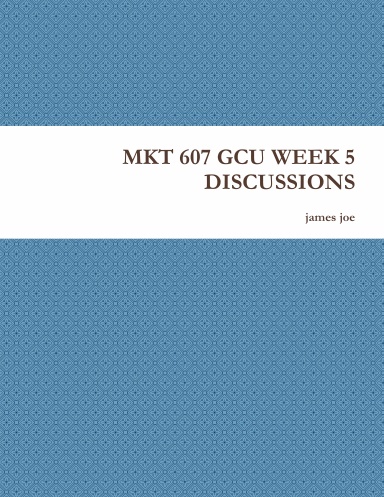 MKT 607 GCU WEEK 5 DISCUSSIONS