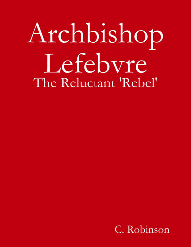Archbishop Lefebvre - The Reluctant 'Rebel'