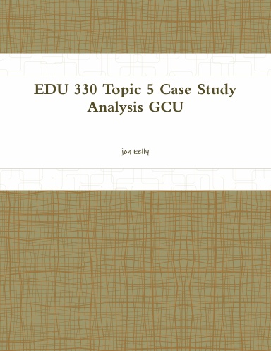 EDU 330 Topic 5 Case Study Analysis GCU