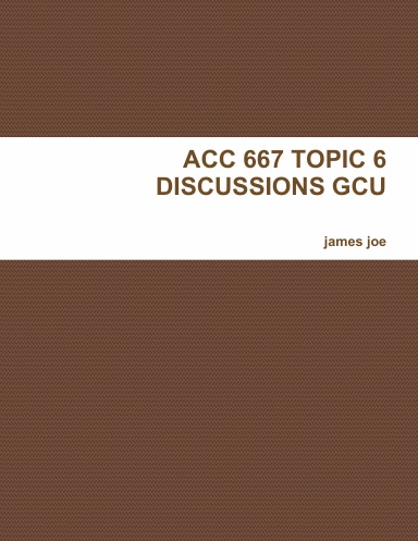 ACC 667 TOPIC 6 DISCUSSIONS GCU