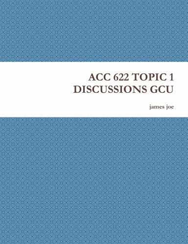 ACC 622 TOPIC 1 DISCUSSIONS GCU