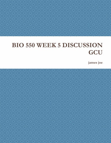 BIO 550 WEEK 5 DISCUSSION GCU