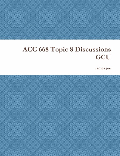 ACC 668 Topic 8 Discussions GCU