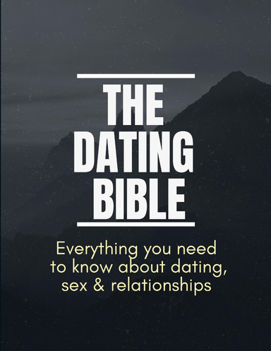 THE DATING BIBLE- Everything you need to know about dating , sex & relationships