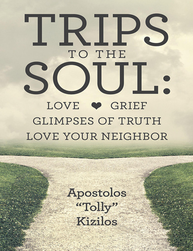 Trips to the Soul: Love Grief Glimpses of Truth Love Your Neighbor