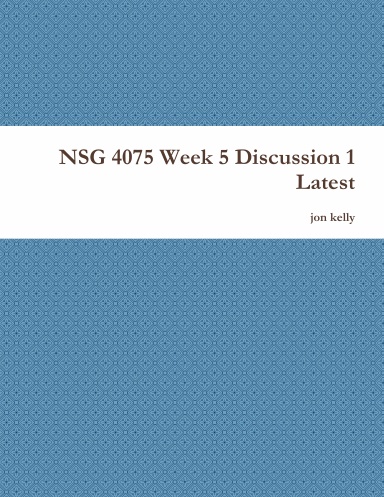NSG 4075 Week 5 Discussion 1 Latest