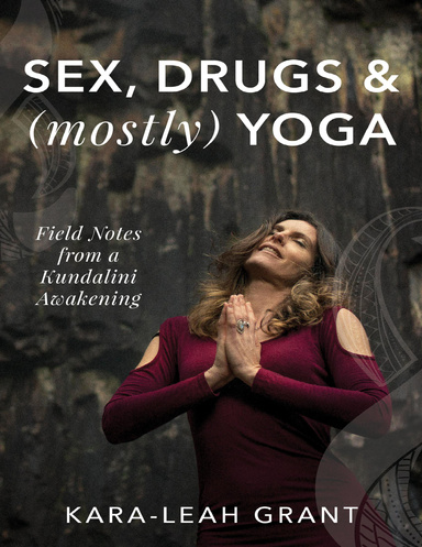 Sex, Drugs and (Mostly) Yoga - Field Notes from a Kundalini Awakening
