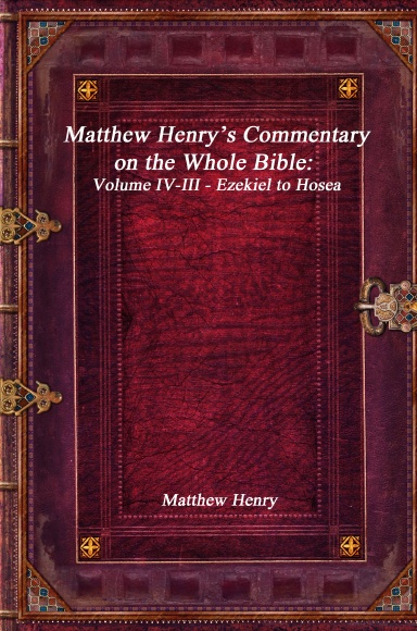 Matthew Henry’s Commentary on the Whole Bible: Volume IV-III - Ezekiel to Hosea