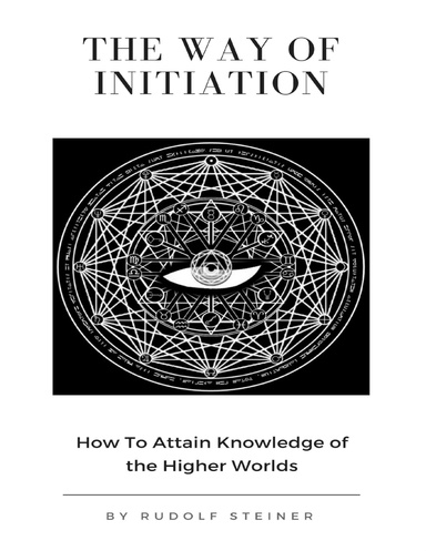 The Way of Initiation or, How to Attain Knowledge of the Higher Worlds