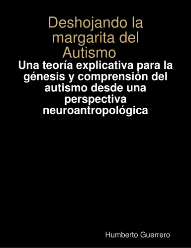 Deshojando la margarita del Autismo.  Una teoría explicativa para la génesis y comprensión del autismo desde una perspectiva neuroantropológica.