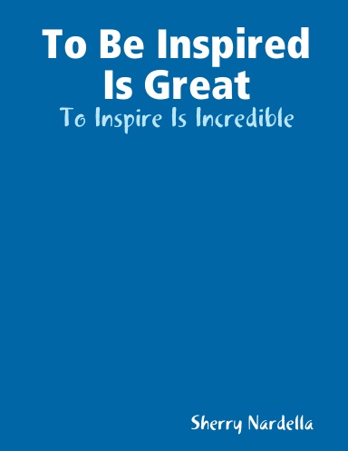 To Be Inspired Is Great - To Inspire Is Incredible