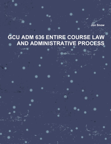 GCU ADM 636 ENTIRE COURSE LAW AND ADMINISTRATIVE PROCESS
