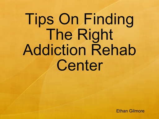 Tips On Finding The Right Addiction Rehab Center