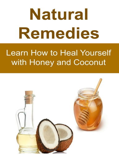 Natural Remedies:  Learn How to Heal Yourself With Honey and Coconut