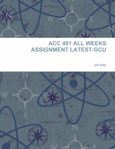 ACC 491 ALL WEEKS ASSIGNMENT LATEST-GCU