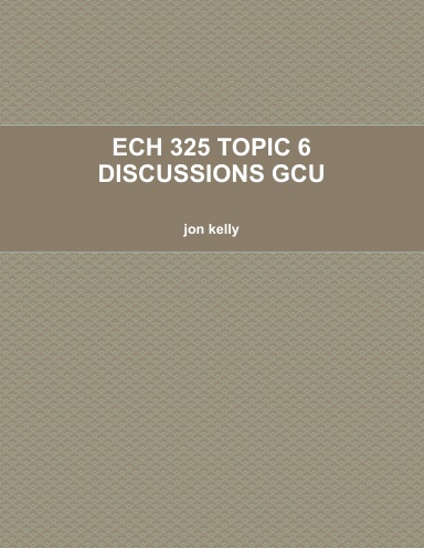ECH 325 TOPIC 6 DISCUSSIONS GCU