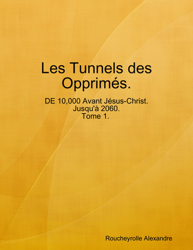 Les Tunnels des Opprimés. De 10,000 Avant Jésus-Christ. Jusqu'à 2060. Tom1.