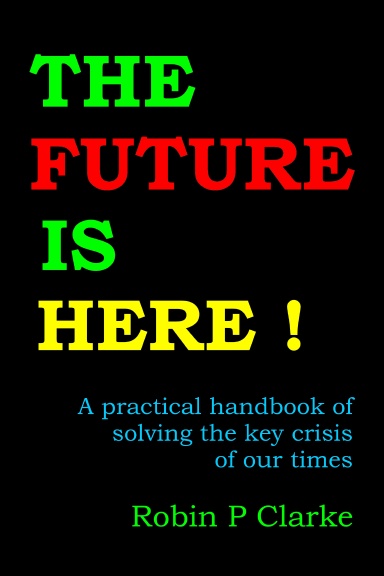 THE FUTURE IS HERE !  A practical handbook of solving the key crisis of our times