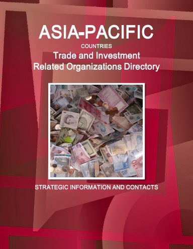 Asia - Pacific Countries Trade and Investment Related Organizations Directory - Strategic Information and Contacts