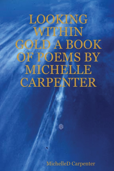 LOOKING WITHIN GOLD A BOOK OF POEMS BY MICHELLE CARPENTER