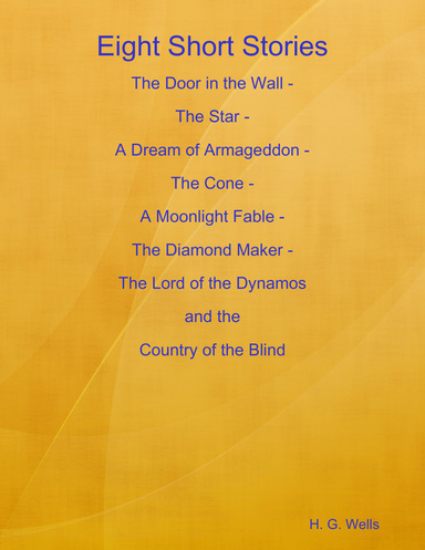 Eight Short Stories: The Door in the Wall - The Star - A Dream of Armageddon - The Cone - A Moonlight Fable - The Diamond Maker - The Lord of the Dynamos  and the Country of the Blind