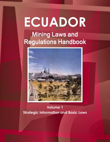 Ecuador Mining Laws and Regulations Handbook Volume 1 Strategic Information and Basic Laws